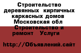 Строительство деревянных, кирпичных, каркасных домов - Московская обл. Строительство и ремонт » Услуги   